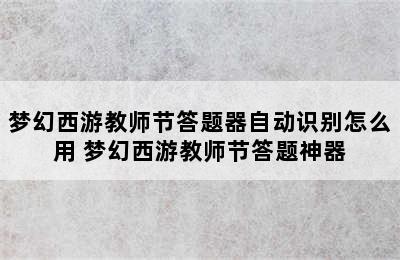 梦幻西游教师节答题器自动识别怎么用 梦幻西游教师节答题神器